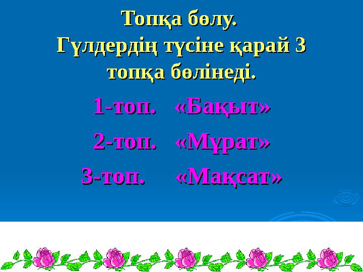 Топқа бөлу. Топқа бөлу. Гүлдердің түсіне қарай 3 Гүлдердің түсіне қарай 3 топқа бөлінеді.топқа бөлінеді. 1-топ. «Бақыт»1-топ