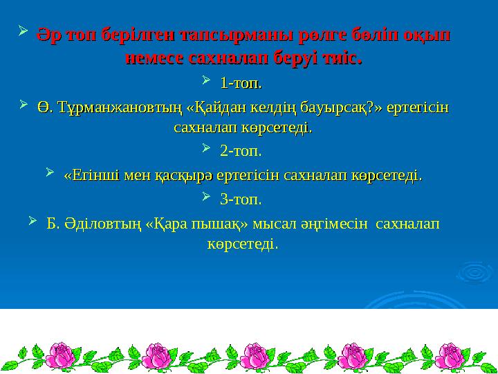  Әр топ берілген тапсырманы рөлге бөліп оқып Әр топ берілген тапсырманы рөлге бөліп оқып немесе сахналап беруі тиіс.немесе сах