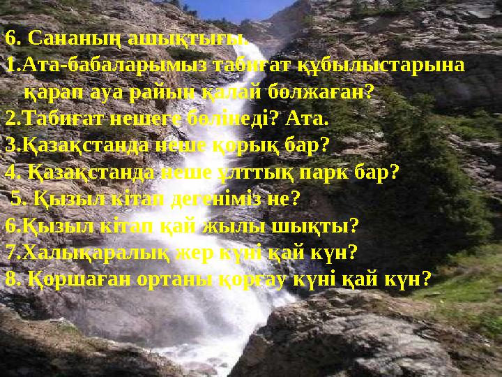 6. Сананың ашықтығы. 1.Ата-бабаларымыз табиғат құбылыстарына қарап ауа райын қалай болжаған? 2.Табиғат нешеге бөлінеді? Ата. 3.