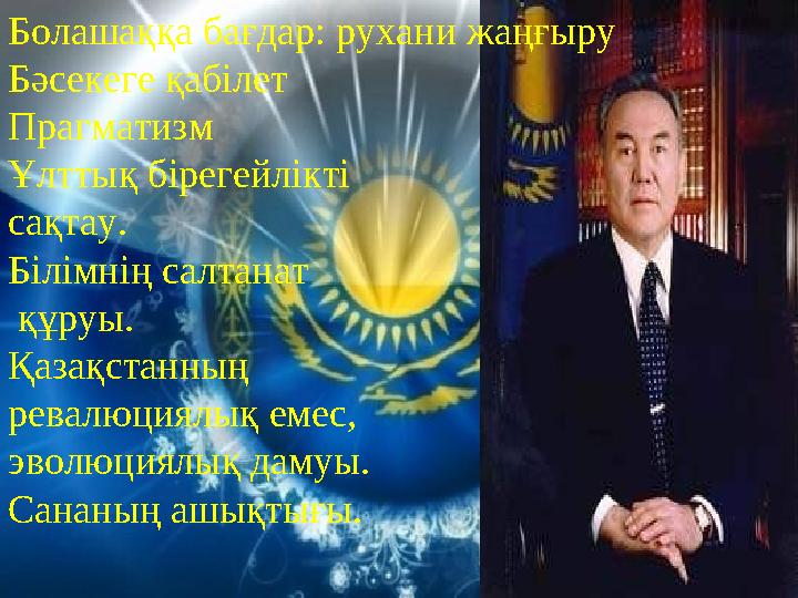 Болашаққа бағдар: рухани жаңғыру Бәсекеге қабілет Прагматизм Ұлттық бірегейлікті сақтау. Білімнің салтанат құруы. Қазақстанны