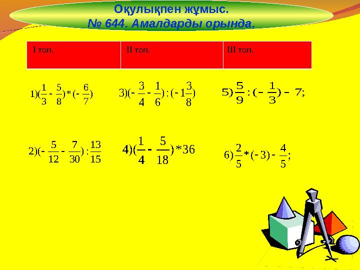 Оқулықпен жұмыс. № 644. Амалдарды орында. ) 7 6 (*) 8 5 3 1 )(1  15 13 :) 30 7 12 5 )(2  ) 8 3 1(:) 6 1 4 3 )(3  3