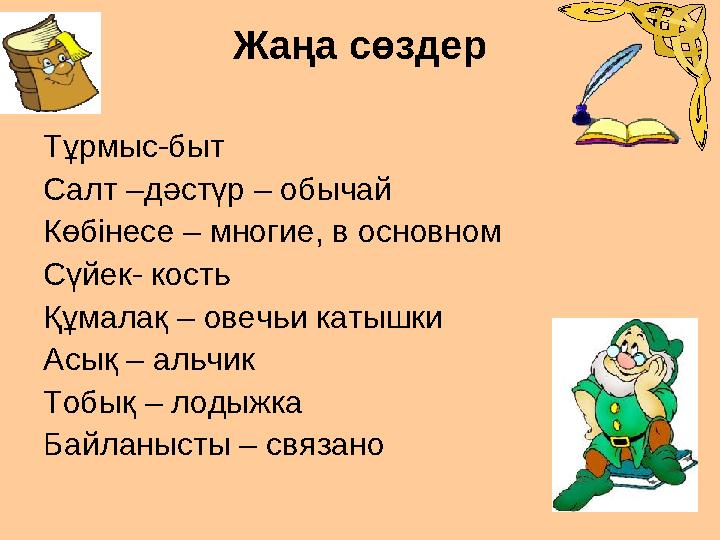 Жаңа сөздер Тұрмыс-быт Салт –дәстүр – обычай Көбінесе – многие, в основном Сүйек- кость Құмалақ – овечьи катышки Асық – альчик