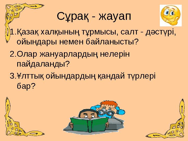 Сұрақ - жауап 1.Қазақ халқының тұрмысы, салт - дәстүрі, ойындары немен байланысты? 2.Олар жануарлардың нелерін пайдаланды? 3.Ұ