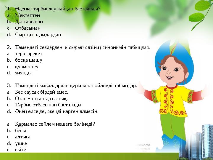 1.Әдепке тәрбиелеу қайдан басталады? a.Мектептен b.Достарынан c.Отбасынан d.Сыртқы адамдардан 2.Төмендегі сөздерден ысырып сөзі