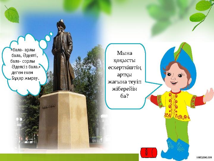 «бала- арлы бала, Әдепті, бала- сорлы Әдепсіз бала.» деген екен Бұқар жырау. Мына қоқысты ескерткіштің артқы