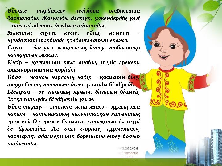 Әдепке тәрбиелеу негізінен отбасынан басталады. Жағымды дәстүр, үлкендердің үлгі – өнегесі әдетке, дағдыға айналады. Мысалы: