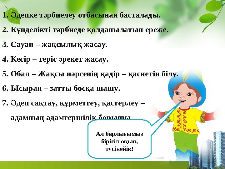 1.Әдепке тәрбиелеу отбасынан басталады. 2.Күнделікті тәрбиеде қолданылатын ереже. 3.Сауап – жақсылық жасау. 4.Кесір – теріс әрек