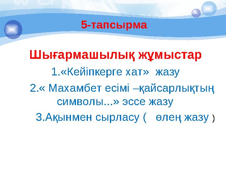 5-тапсырма Шығармашылық жұмыстар 1.«Кейіпкерге хат» жазу 2.« Махамбет есімі –қайсарлықтың символы...» эссе жазу