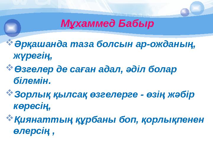 Мұхаммед Бабыр  Әрқашанда таза болсын ар-ожданың, жүрегің,  Өзгелер де саған адал, әділ болар білемін.  Зорлық қылсақ өзг