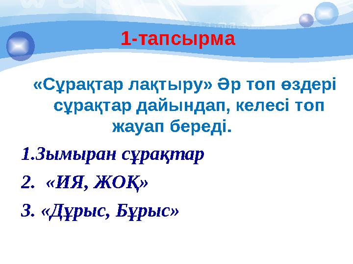 «Сұрақтар лақтыру» Әр топ өздері сұрақтар дайындап, келесі топ жауап береді. 1.Зымыран сұрақтар 2. « ИЯ, ЖОҚ » 3.