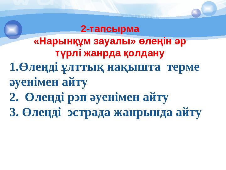 2-тапсырма «Нарынқұм зауалы» өлеңін әр түрлі жанрда қолдану 1.Өлеңді ұлттық нақышта терме әуенімен айту 2. Өлеңді рэп әуе