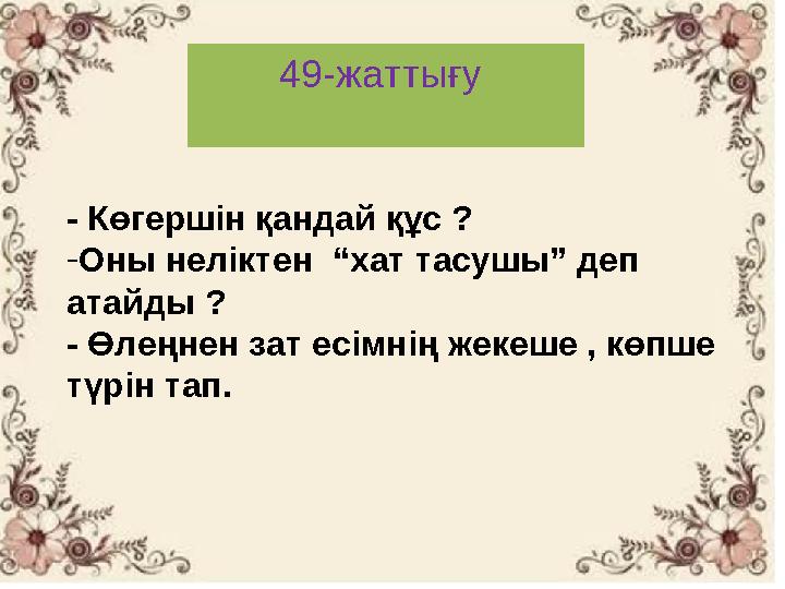 . 49-жаттығу - Көгершін қандай құс ? -Оны неліктен “хат тасушы” деп атайды ? - Өлеңнен зат есімнің жекеше , көпше түрін тап.