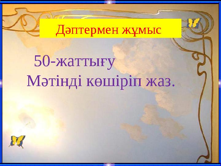 Дәптермен жұмыс 50-жаттығу Мәтінді көшіріп жаз.