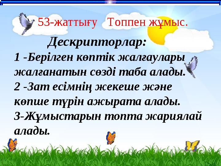 число 53-жаттығу Топпен жұмыс. Дескрипторлар: 1 -Берілген көптік жалғаулары жалғанатын сөзді таба алады. 2 -