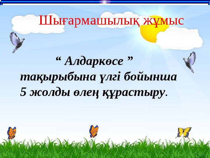 число Шығармашылық жұмыс “ Алдаркөсе ” тақырыбына үлгі бойынша 5 жолды өлең құрастыру.