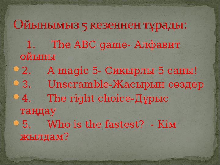 1. The ABC game- Алфавит ойыны 2. A magic 5- Сиқырлы 5 саны! 3. Unscramble-Жасырын сөздер 4. The right ch