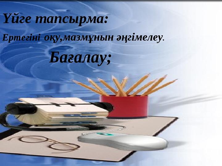 Үйге тапсырма: Ертегіні оқу,мазмұнын әңгімелеу. Бағалау;