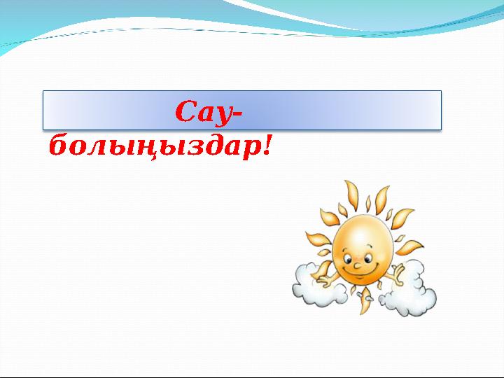 Сау- болыңыздар!