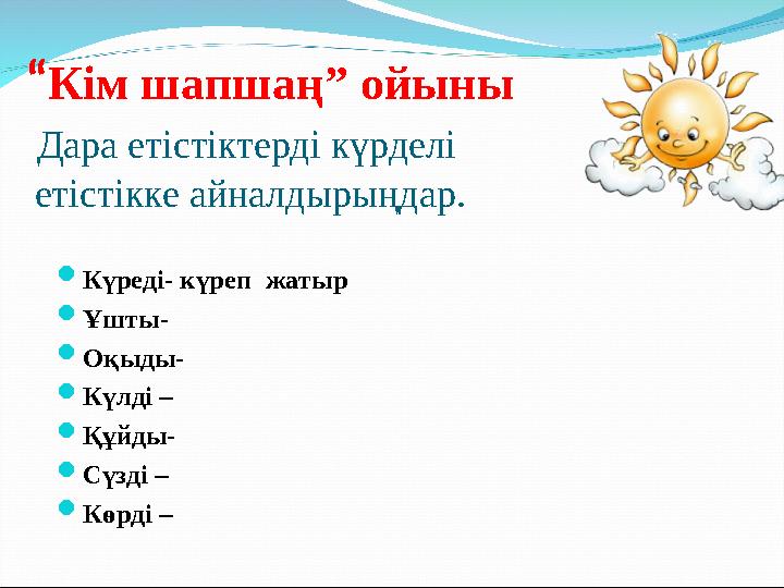 “Кім шапшаң” ойыны Дара етістіктерді күрделі етістікке айналдырыңдар. Күреді- күреп жатыр Ұшты- Оқыды- Күлді –
