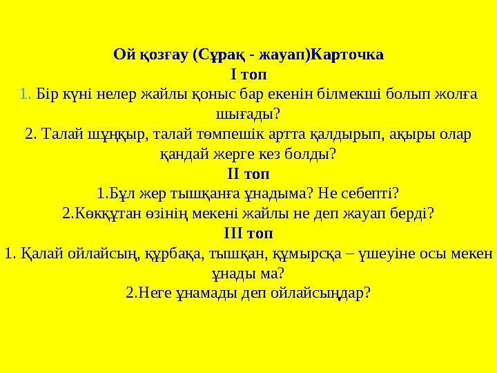 Ой қозғау (Сұрақ - жауап)Карточка І топ 1. Бір күні нелер жайлы қоныс бар екенін білмекші болып жолға шығады? 2. Талай шұңқыр,