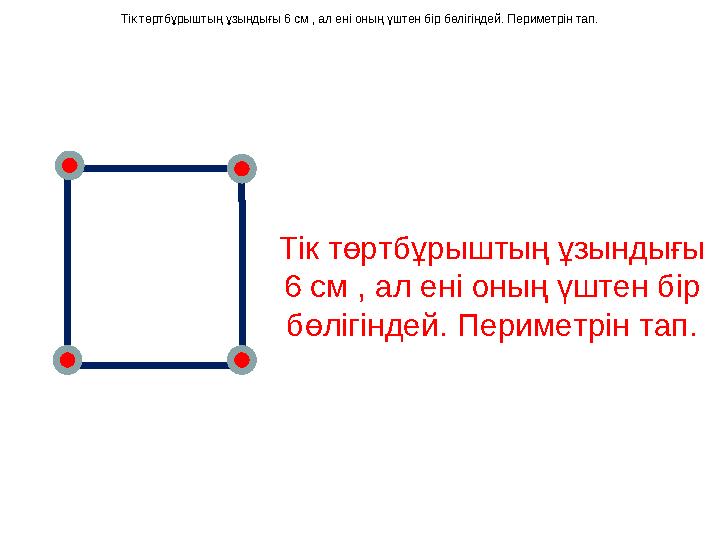 Тік төртбұрыштың ұзындығы 6 см , ал ені оның үштен бір бөлігіндей. Периметрін тап.Тік төртбұрыштың ұзындығы 6 см , ал ені оның