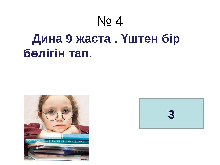 № 4 Д ина 9 жаста . Үштен бір бөлігін тап. 3