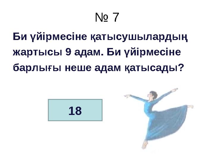 № 7 Би үйірмесіне қатысушылардың жартысы 9 адам. Би үйірмесіне барлығы неше адам қатысады? 18