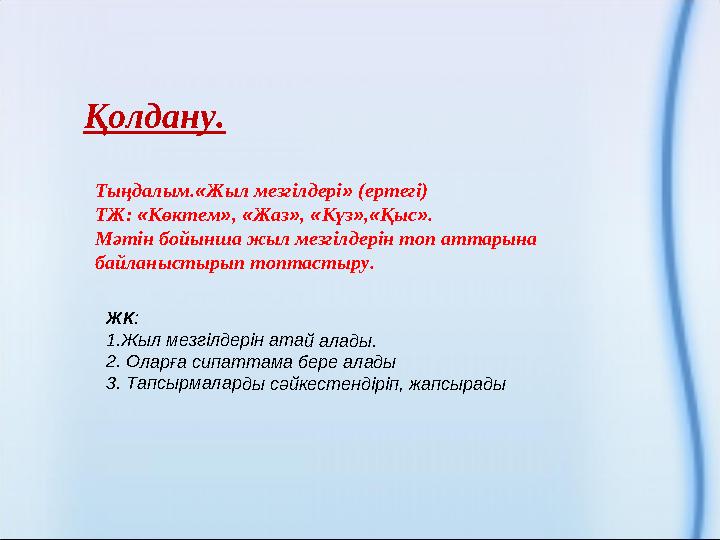 Қолдану. Тыңдалым. « Жыл мезгілдері » (ертегі) ТЖ: « Көктем » , « Жаз » , « Күз » , « Қыс » . Мәтін бойынша жыл мезгілдерін