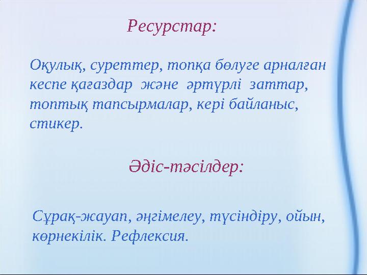 Ресурстар: Оқулық, суреттер, топқа бөлуге арналған кеспе қағаздар және әртүрлі заттар, топтық тапсырмалар, кері байланыс,