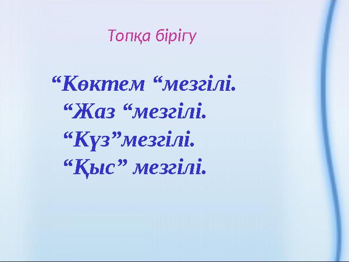 Топ қа бірігу “ Көктем “мезгілі. “ Жаз “мезгілі. “ Күз”мезгілі. “ Қыс” мезгілі.