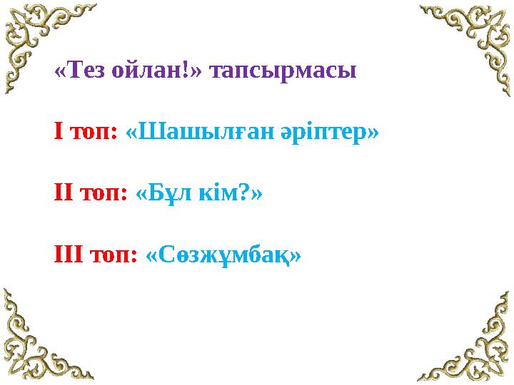 «Тез ойлан!» тапсырмасы І топ: «Шашылған әріптер» ІІ топ: «Бұл кім?» ІІІ топ: «Сөзжұмбақ»