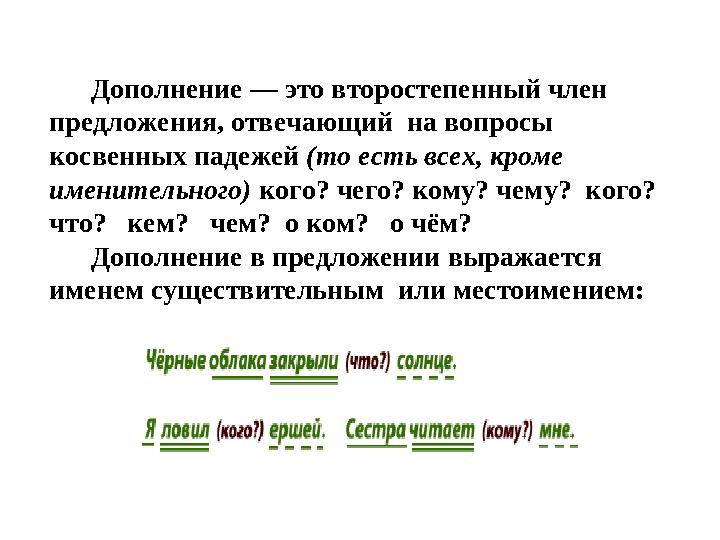 Дополнение — это второстепенный член предложения, отвечающий на вопросы косвенных падежей (то есть всех, кроме именител