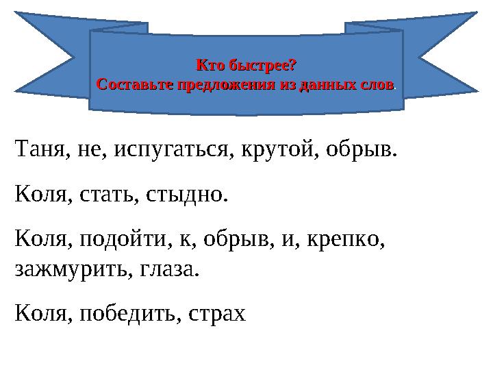 Таня, не, испугаться, крутой, обрыв. Коля, стать, стыдно. Коля, подойти, к, обрыв, и, крепко, зажмурить, глаза. Коля, победить,