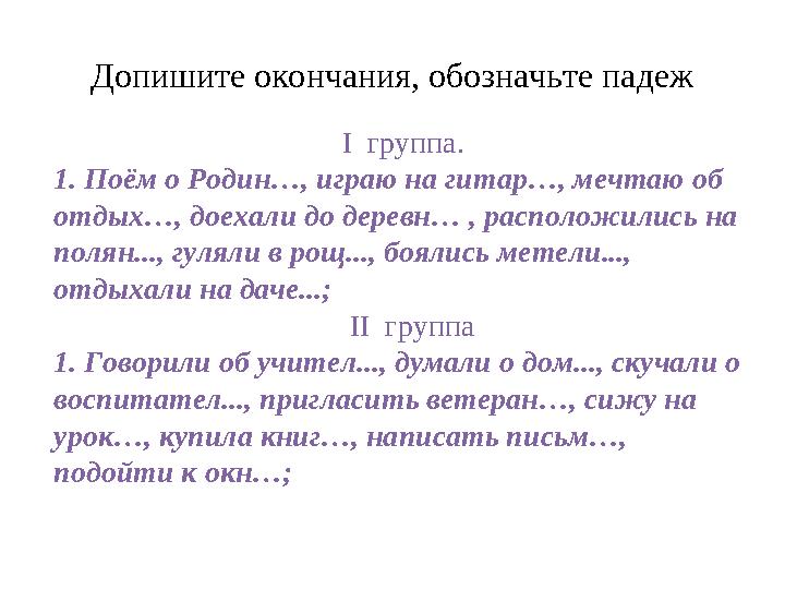 Допишите окончания, обозначьте падеж I группа. 1. Поём о Родин…, играю на гитар…, мечтаю