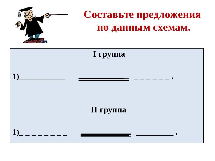 Составьте предложения по данным схемам. І группа 1)___________