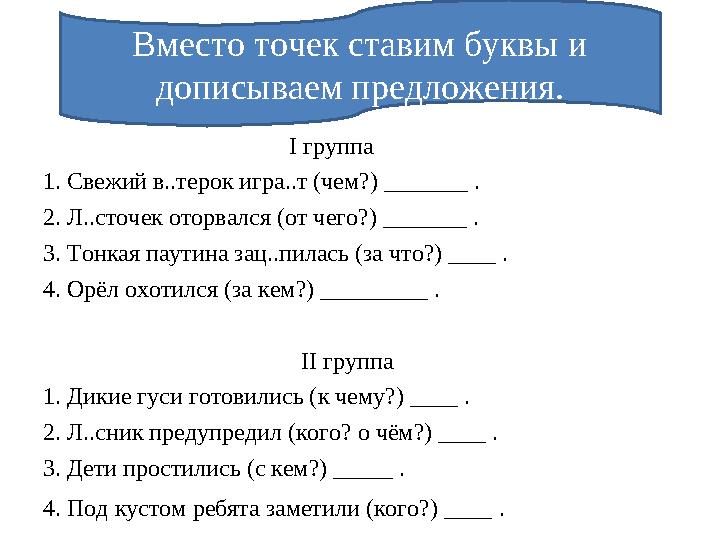 І группа 1. Свежий в..терок игра..т (чем?) _______ . 2. Л..сточек оторвался (от чего?) _