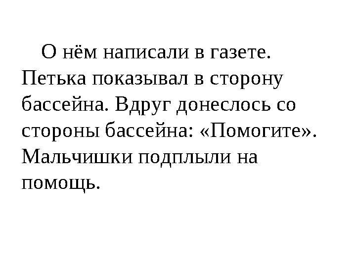 О нём написали в газете. Петька показывал в сторону бассейна. Вдруг донеслось со стороны бассейна: «Помогите». Мальчишки п