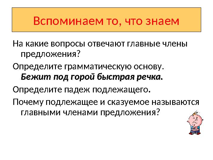 Вспоминаем то, что знаем На какие вопросы отвечают главные члены предложения? Определите грамматическую основу. Бежит под