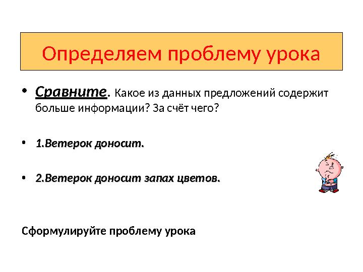 Определяем проблему урока •Сравните. Какое из данных предложений содержит больше информации? За счёт чего? •1.Ветерок доносит.1