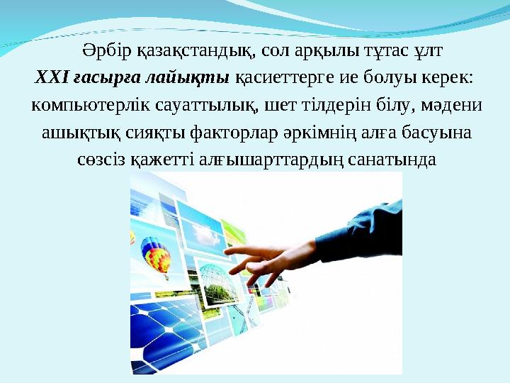Әрбір қазақ ­стандық, сол арқылы тұтас ұлт ХХІ ғасырға лайықты қасиеттерге ие болуы керек: компьютерлік сауаттылық, шет тілде