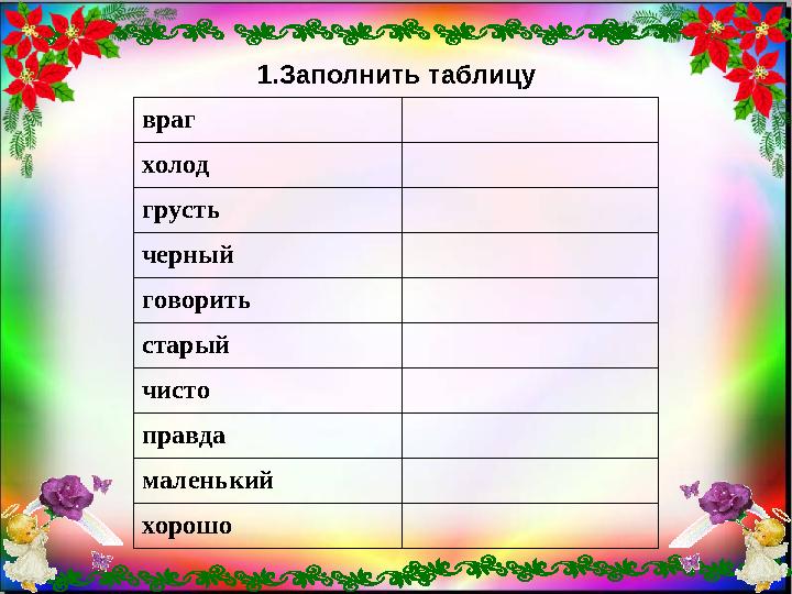 1. Заполнить таблицу враг холод грусть черный говорить старый чисто правда маленький хорошо