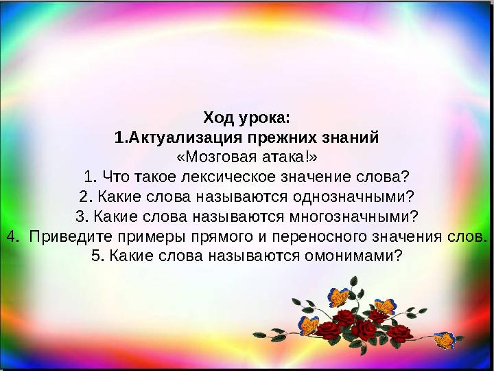 Ход урока: 1.Актуализация прежних знаний «Мозговая атака!» 1. Что такое лексическое значение слова? 2. Какие слова называются од