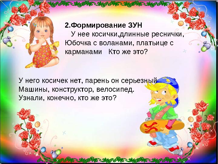 2.Формирование ЗУН У нее косички,длинные реснички, Юбочка с воланами, платьице с карманами Кто же это? ,