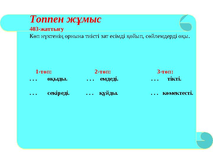 Топпен жұмыс 403-жаттығу Көп нүктенің орнына тиісті зат есімді қойып, сөйлемдерді оқы. 1-топ: 2-