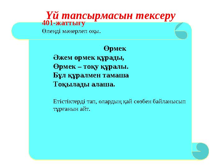 Үй тапсырмасын тексеру 401-жаттығу Өлеңді мәнерлеп оқы. Өрмек Әжем өрмек құрады, Өрмек – тоқу құралы. Бұл құралмен тамаша Тоқы