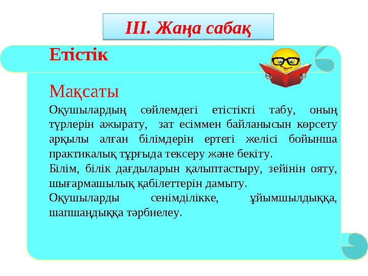 ІІІ. Жаңа сабақ ІІІ. Жаңа сабақЕтістік Мақсаты Оқушылардың сөйлемдегі етістікті табу, оның түрлерін ажырату, зат есіммен байл