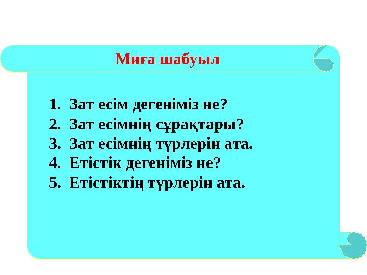 1.Зат есім дегеніміз не? 2.Зат есімнің сұрақтары? 3.Зат есімнің түрлерін ата. 4.Етістік дегеніміз не? 5.Етістіктің түрлерін ата.