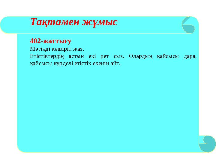 Тақтамен жұмыс 402-жаттығу Мәтінді көшіріп жаз. Етістіктердің астын екі рет сыз. Олардың қайсысы дара, қайсысы күрделі етістік