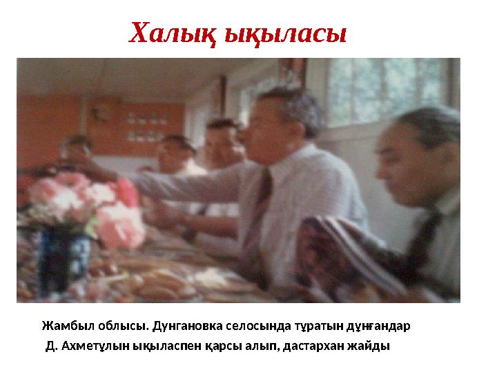 Халық ықыласы Жамбыл облысы. Дунгановка селосында тұратын дұнғандар Д. Ахметұлын ықыласпен қарсы алып, дастархан жайды