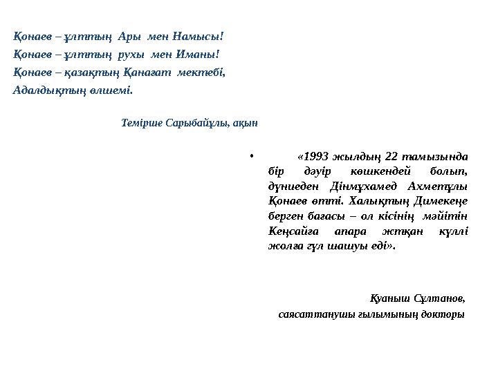 • «1993 жылдың 22 тамызында бір дәуір көшкендей болып, дүниеден Дінмұхамед Ахметұлы Қонаев өтті. Халықтың Димекеңе берг